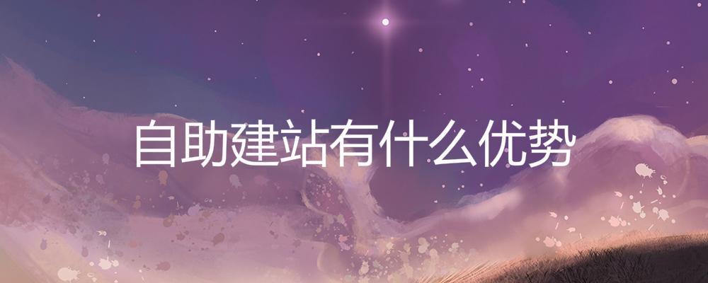 自助建站有什么優(yōu)勢(shì)? 自助建站有什么優(yōu)勢(shì)?