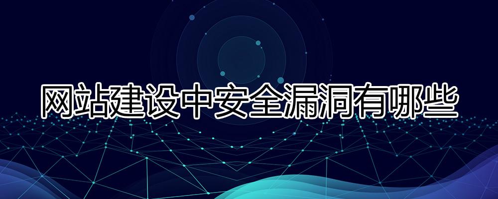 網(wǎng)站建設中安全漏洞有哪些？