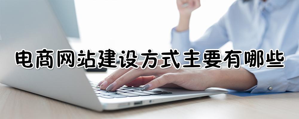 電商網(wǎng)站建設(shè)方式主要有哪些? 電商網(wǎng)站建設(shè)方式主要有哪些?