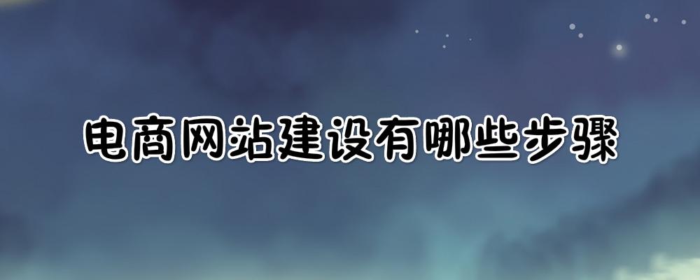 電商網(wǎng)站建設有哪些步驟？