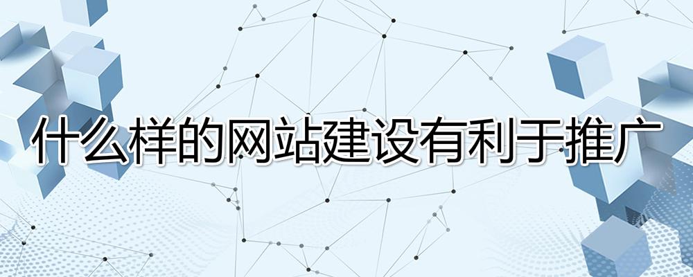 什么樣的網站建設有利于推廣? 什么樣的網站建設有利于推廣?
