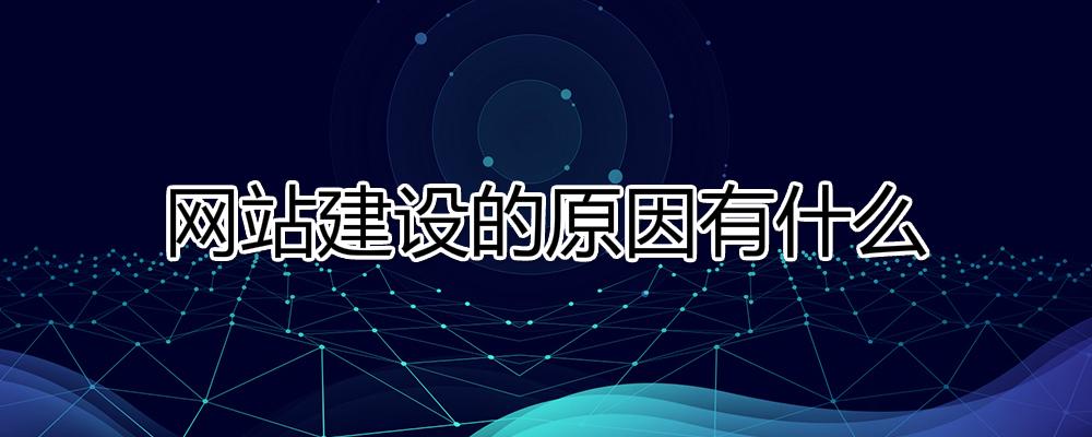 網(wǎng)站建設的原因有什么？為什么要建設網(wǎng)站