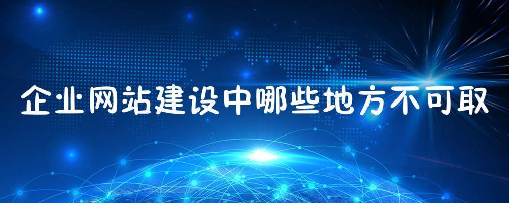 企業(yè)網(wǎng)站建設中哪些地方不可取？需要注意什么
