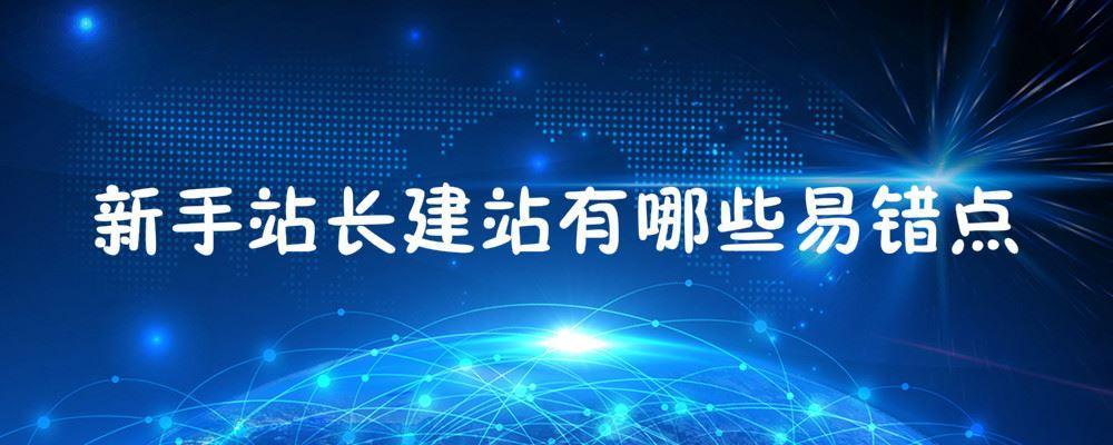 新手站長(zhǎng)建站有哪些易錯(cuò)點(diǎn) 新手站長(zhǎng)建站有哪些易錯(cuò)點(diǎn)