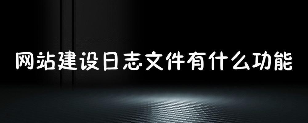 網站建設日志文件有什么功能 網站建設日志文件有什么功能