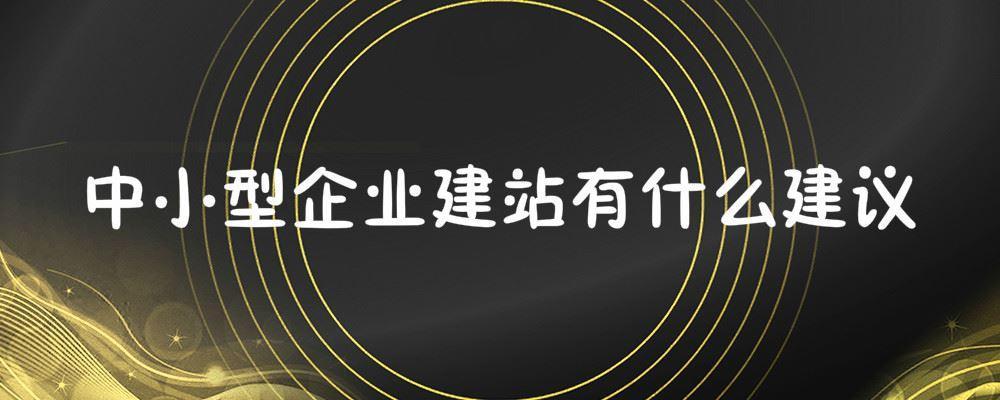 中小型企業建站有什么建議 中小型企業建站有什么建議