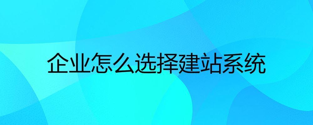 企業怎么選擇建站系統 企業怎么選擇建站系統
