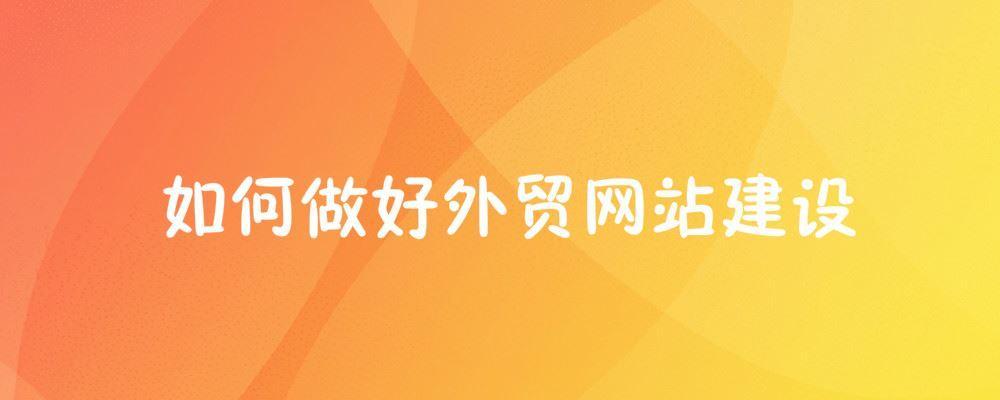 如何做好外貿(mào)網(wǎng)站建設(shè) 如何做好外貿(mào)網(wǎng)站建設(shè)