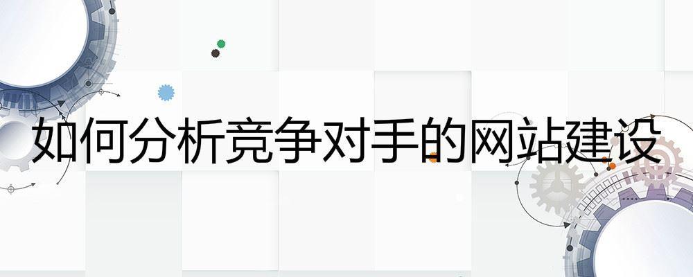 如何分析競(jìng)爭(zhēng)對(duì)手的網(wǎng)站建設(shè) 如何分析競(jìng)爭(zhēng)對(duì)手的網(wǎng)站建設(shè)