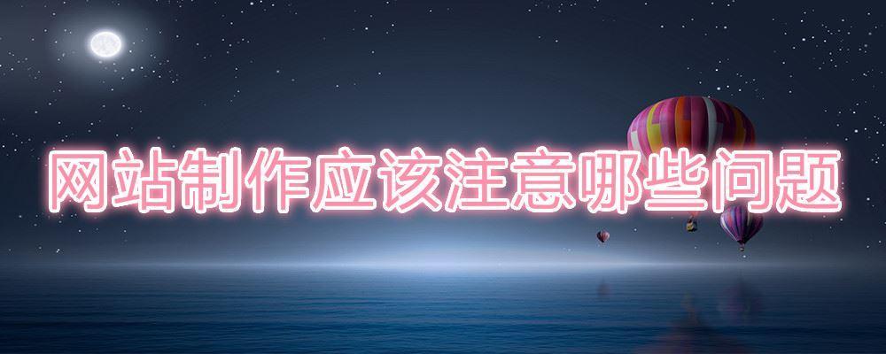 網(wǎng)站制作應(yīng)該注意哪些問(wèn)題 網(wǎng)站制作應(yīng)該注意哪些問(wèn)題