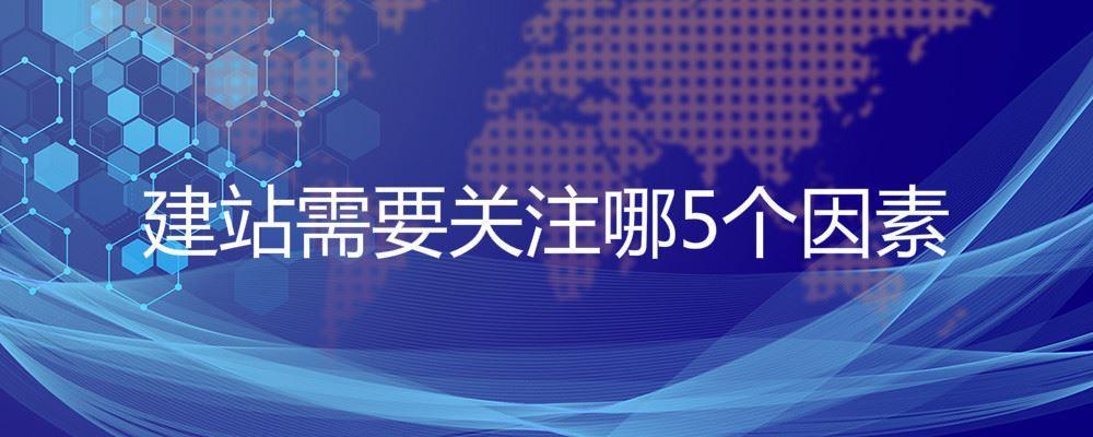 建站需要關(guān)注哪5個因素 建站需要關(guān)注哪5個因素