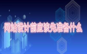網(wǎng)站設(shè)計(jì)前應(yīng)該先準(zhǔn)備什么